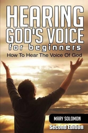 Hearing God's Voice: How To Hear The Voice Of God by Mary Solomon 9781505944839