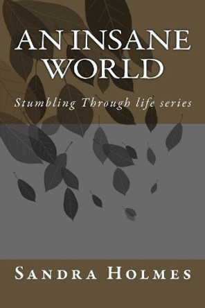 An Insane World: Stumbling Through life series by Sandra Holmes 9781507526019