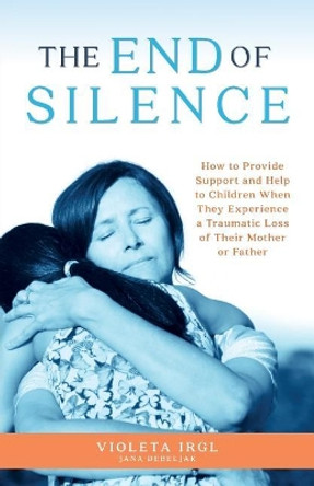 The End of Silence: How to Provide Support and Help to Children When They Experience a Traumatic Loss of Their Mother or Father by Violeta Irgl 9781726032735