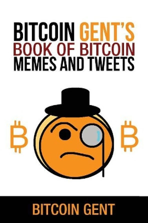 Bitcoin Gent's Book of Bitcoin Memes and Tweets by Bitcoin Gent 9781726055475