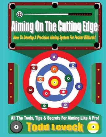 Aiming on the Cutting Edge: How to Develop a Precision Aiming System for Pocket Billiards! by Todd Leveck 9781541094499