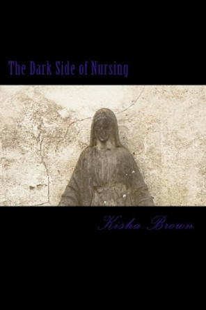 The Dark Side of Nursing by Kisha Brown 9781546502302