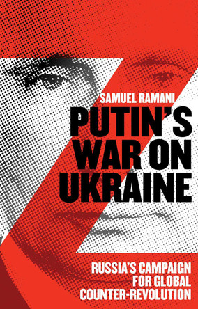 Putin’s War on Ukraine: Russia’s Campaign for Global Counter-Revolution by Samuel Ramani Putin’s War on Ukraine: Russia’s Campaign for Global Counter-Revolution by Samuel Ramani