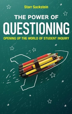 The Power of Questioning: Opening up the World of Student Inquiry by Starr Sackstein 9781475821413