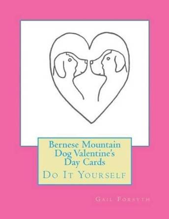 Bernese Mountain Dog Valentine's Day Cards: Do It Yourself by Gail Forsyth 9781519561398