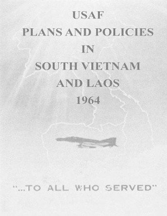 USAF Plans and Policies in South Vietnam and Laos, 1964 by Office of Air Force History and U S Air 9781511581059