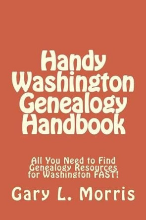 Handy Washington Genealogy Handbook: All You Need to Find Genealogy Resources for Washington FAST! by Dr Gary L Morris 9781508404545