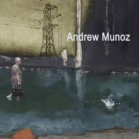 Andrew Munoz: Paintings 2007 - 2014 by Andrew Munoz 9781508424253