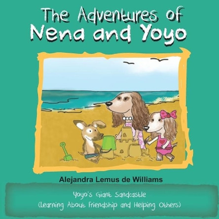 The Adventures of Nena and Yoyo Yoyo's Giant Sandcastle: (Learning About Friendship and Helping Others) by Alejandra Lemus de Williams 9781733693059