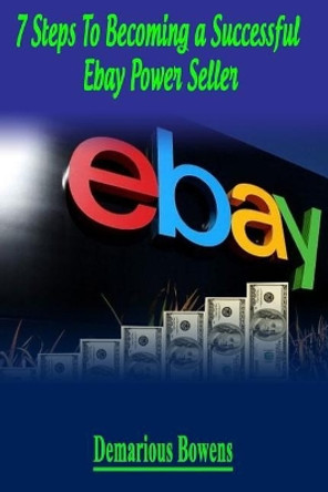 7 Steps to Becoming a Successful Ebay Power Seller by Demarious Bowens 9781530662265