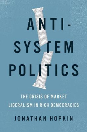 Anti-System Politics: The Crisis of Market Liberalism in Rich Democracies by Jonathan Hopkin