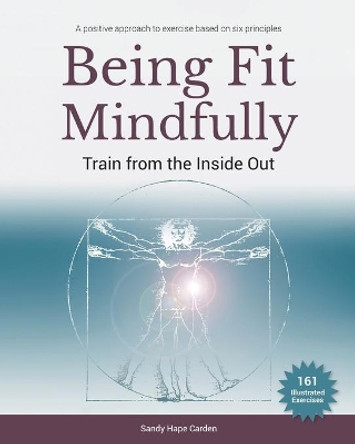 Being Fit Mindfully: Train from the Inside Out by Sandy Carden 9798634666389