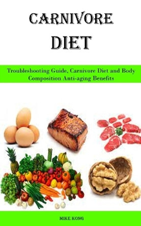 Carnivore Diet: Troubleshooting Guide, Carnivore Diet and Body Composition Anti-aging Benefits by Mike Kong 9788794477222