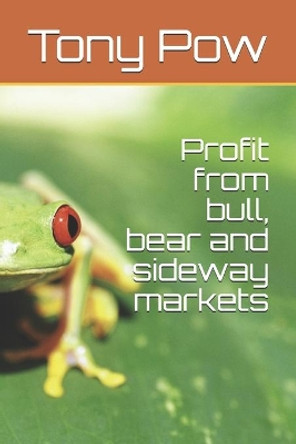 Profit from bull, bear and sideway markets by Tony Pow 9781977674098