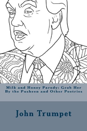 Milk and Honey Parody: Grab Her By the Pusheen and Other Poetries by John Trumpet 9781544247328