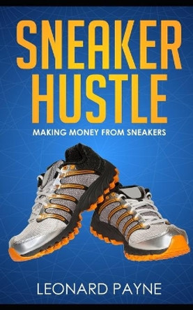 Sneaker Hustle: Making Money from Sneakers by Leonard Payne 9781702578677