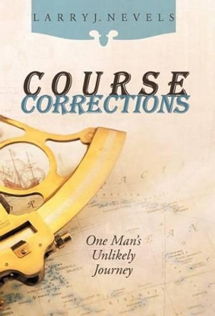 Course Corrections: One Man's Unlikely Journey by Larry J Nevels 9781462016372