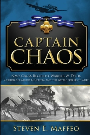 Captain Chaos: Navy Cross Recipient Warner W. Tyler, Carrier Air Group Nineteen, and the Battle for Leyte Gulf by Steven Maffeo 9798986085715