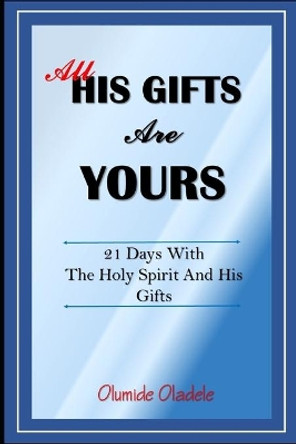 All His Gifts are Yours: 21 Days with the Holy Spirit and His Gifts by Olumide Oladele 9798630828484