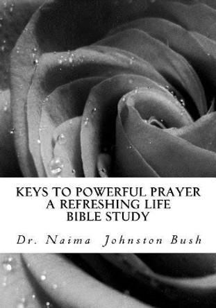 Keys to Powerful Prayer: A Refreshing Life with Naima Bible Study by Dr Naima Johnston Bush 9781979873772