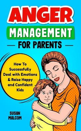 Anger Management for Parents - How to Successfully Deal with Emotions & Raise Happy and Confident Kids by Susan Malcom 9789198803501