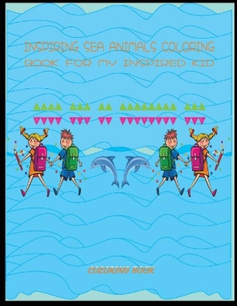 Inspiring sea animals coloring book for my inspired kid: Sea life coloring Book For Kids Ages 6-12 Features Amazing Ocean Animals To Color In & Draw, Activity Book For Young Boys & Girls by Said Ait Ahmad 9798596046472