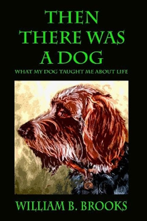 Then There Was A Dog: What my dog taught me about life by William B Brooks 9781535050166