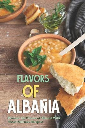 Flavors of Albania: Discover the Flavors of Albania With These Delicious Recipes! by Allie Allen 9798606457908