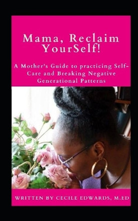 Mama, Reclaim YourSelf: A Mother's Guide to Practicing Self-Care and Breaking Negative Generational Patterns by Cecile Edwards M Ed 9798584457327