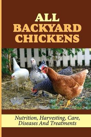 All Backyard Chickens: Nutrition, Harvesting, Care, Diseases And Treatments: How To Build Chicken Coop With Pallets by Talisha Vanlith 9798452014676