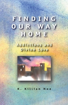 Finding Our Way Home: Addictions and Divine Love by Killian Noe 9780836192629