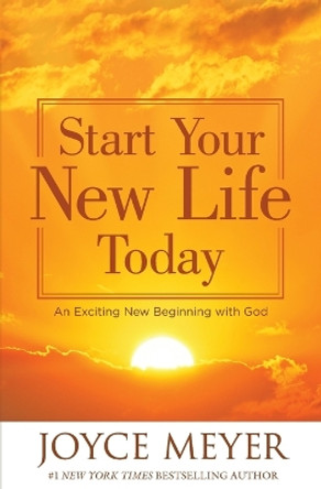 Start Your New Life Today: An Exciting New Beginning with God by Joyce Meyer 9781455529377