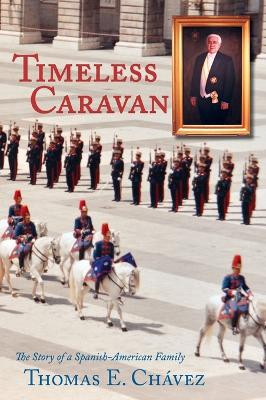 Timeless Caravan: The Story of a Spanish-American Family by Thomas E Chavez 9781632932525