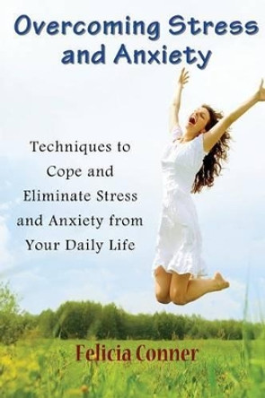 Overcoming Stress and Anxiety: Techniques to Cope and Eliminate Stress and Anxiety from Your Daily Life by Felicia Conner 9781634282246