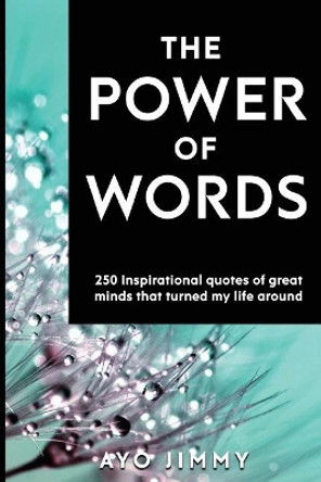 The Power of Words: 250 inspirational quotes of great minds that turned my life around by Ayo Jimmy 9781999768508