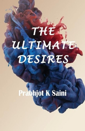 The Ultimate Desires: Collection of short stories by Prabhjot K Saini 9789388930215