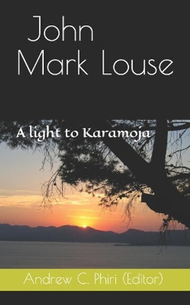 John Mark Louse: A light to Karamoja by Andrew C Phiri 9789982998697