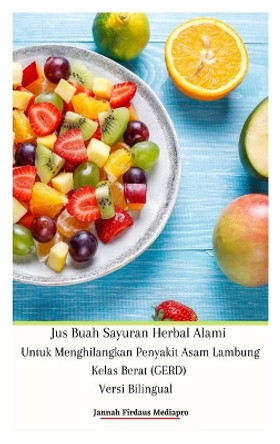 Jus Buah Sayuran Herbal Alami Untuk Menghilangkan Penyakit Asam Lambung Kelas Berat (GERD) Versi Bilingual Hardcover Edition by Jannah Firdaus Mediapro 9786029247176