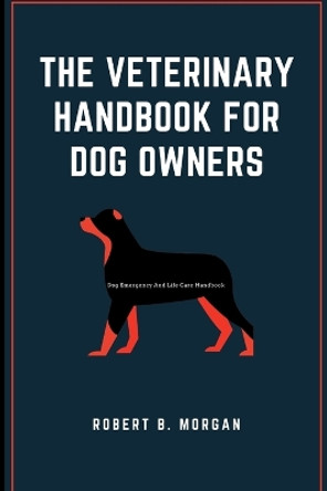 The Veterinary Handbook for Dog Owners: Dog Emergency And Life Care Handbook by Robert B Morgan 9798355235994