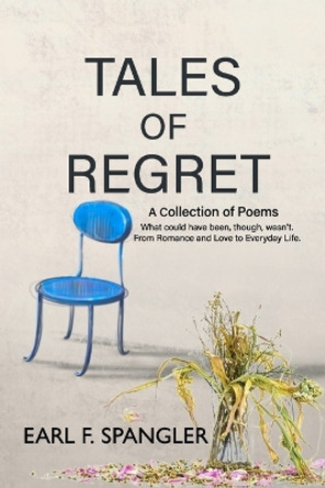 Tales of Regret: A Collection of Poetry by Earl F Spangler 9798374922851