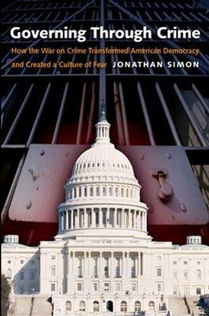 Governing Through Crime: How the War on Crime Transformed American Democracy and Created a Culture of Fear by Professor Jonathan Simon