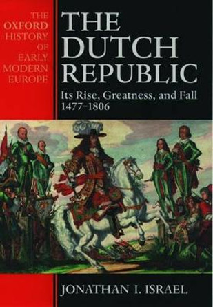 The Dutch Republic: Its Rise, Greatness, and Fall 1477-1806 by Jonathan Israel