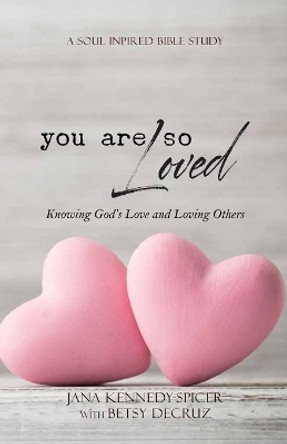 You Are So Loved: Knowing God's Love and Loving Others by Jana Kennedy-Spicer 9781984167446