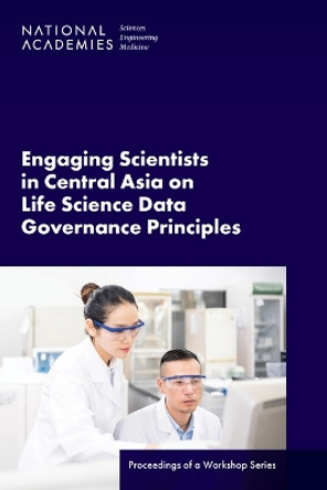 Engaging Scientists in Central Asia on Life Science Data Governance Principles: Proceedings of a Workshop Series by National Academies of Sciences, Engineering, and Medicine 9780309706629