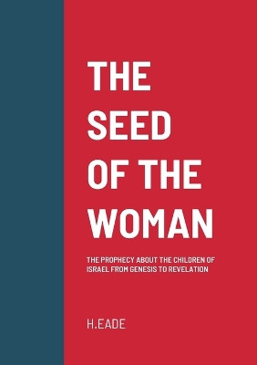 The Seed of the Woman: The Prophecy about the Children of Israel from Genesis to Revelation by H Eade 9781471714337