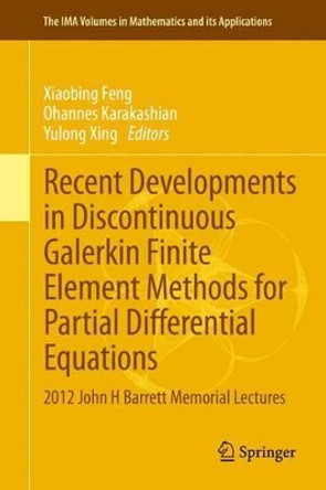 Recent Developments in Discontinuous Galerkin Finite Element Methods for Partial Differential Equations: 2012 John H Barrett Memorial Lectures by Xiaobing Feng 9783319018171