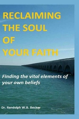 Reclaiming the Soul of Your Faith by Randolph W B Becker 9780615919584