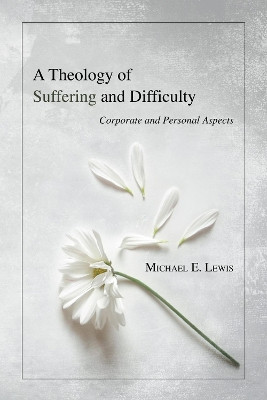 A Theology of Suffering and Difficulty by Michael E Lewis 9781597529938