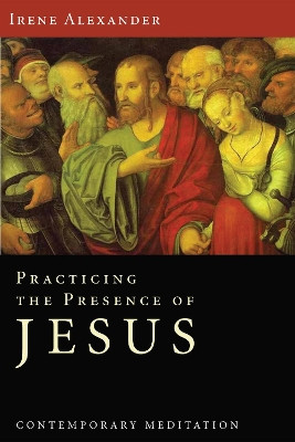 Practicing the Presence of Jesus by Irene Alexander 9781610971065