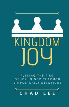 Kingdom Joy: Fueling the Fire of Joy in God through Simple, Daily Devotions by Chad Lee 9798647259868